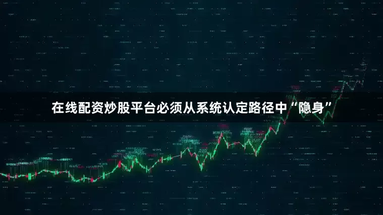 在线配资炒股平台必须从系统认定路径中“隐身”