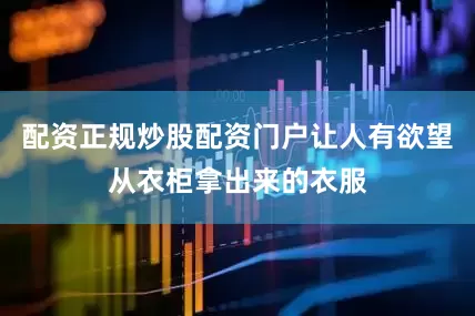 配资正规炒股配资门户让人有欲望从衣柜拿出来的衣服