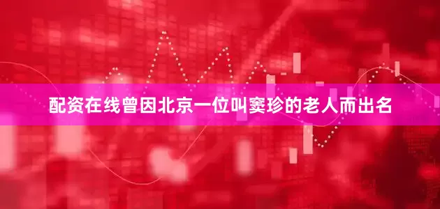 配资在线曾因北京一位叫窦珍的老人而出名