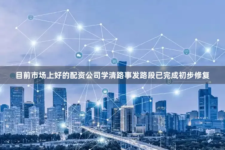 目前市场上好的配资公司学清路事发路段已完成初步修复