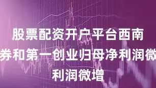 股票配资开户平台西南证券和第一创业归母净利润微增