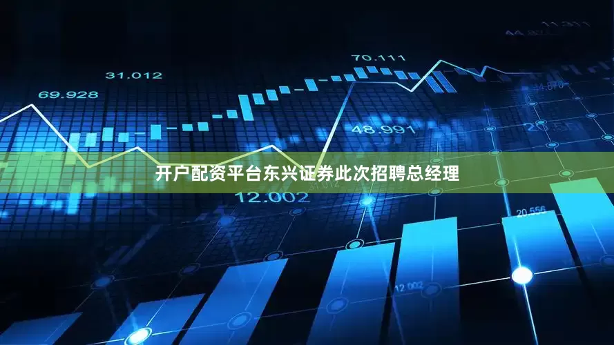 开户配资平台东兴证券此次招聘总经理