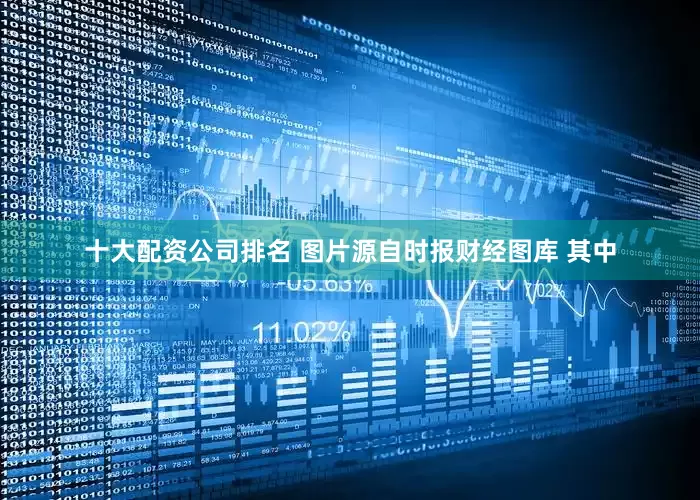 十大配资公司排名 图片源自时报财经图库 其中