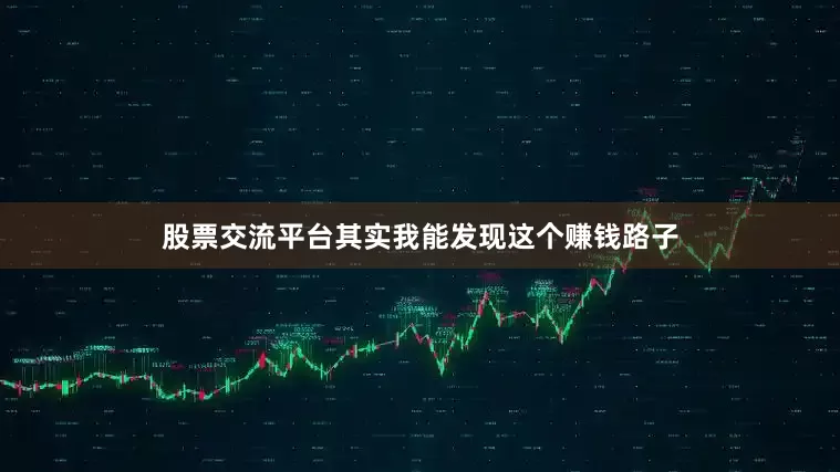 股票交流平台其实我能发现这个赚钱路子