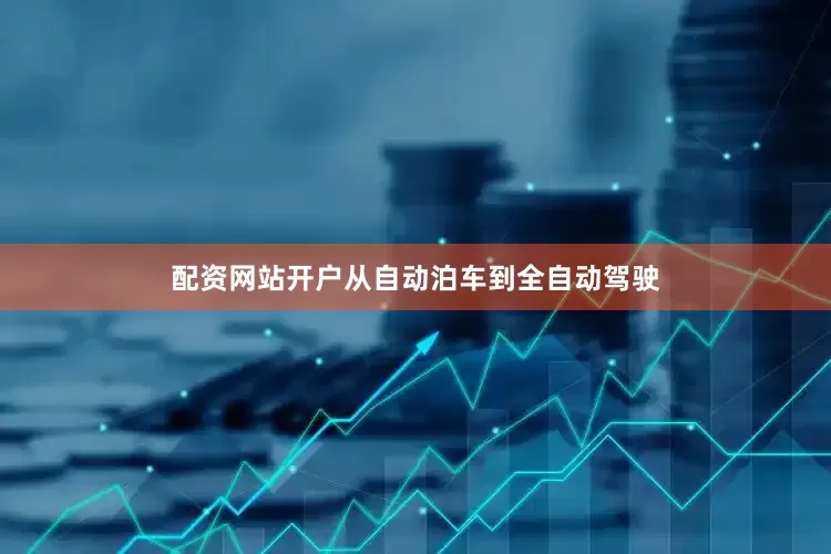 配资网站开户从自动泊车到全自动驾驶