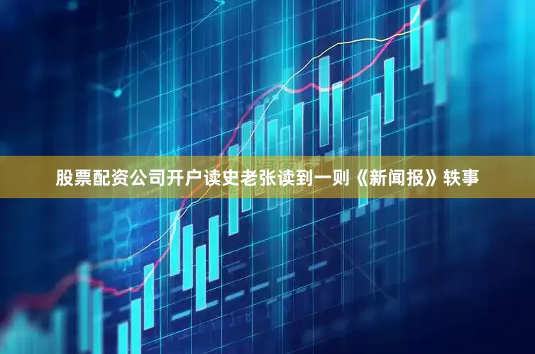 股票配资公司开户读史老张读到一则《新闻报》轶事