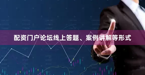 配资门户论坛线上答题、案例讲解等形式
