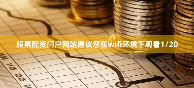 股票配资门户网站建议您在wifi环境下观看1/20