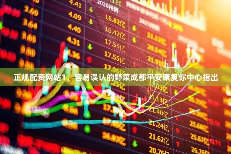 正规配资网站1、容易误认的野菜成都平安康复你中心指出