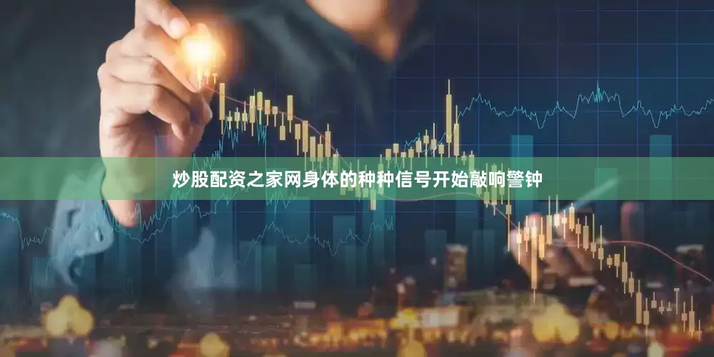 炒股配资之家网身体的种种信号开始敲响警钟