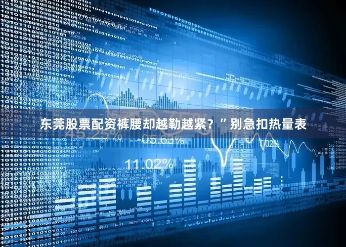 东莞股票配资裤腰却越勒越紧？”别急扣热量表