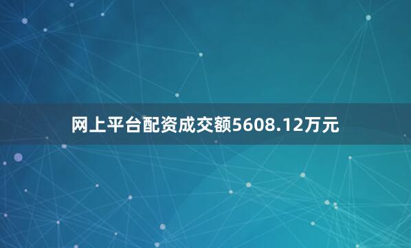 网上平台配资成交额5608.12万元