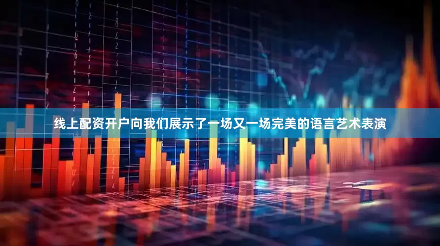 线上配资开户向我们展示了一场又一场完美的语言艺术表演