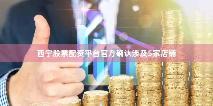 西宁股票配资平台官方确认涉及5家店铺
