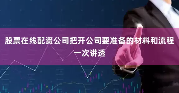 股票在线配资公司把开公司要准备的材料和流程一次讲透