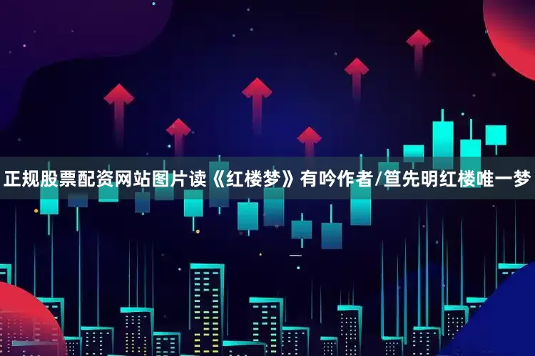 正规股票配资网站图片读《红楼梦》有吟作者/笪先明红楼唯一梦