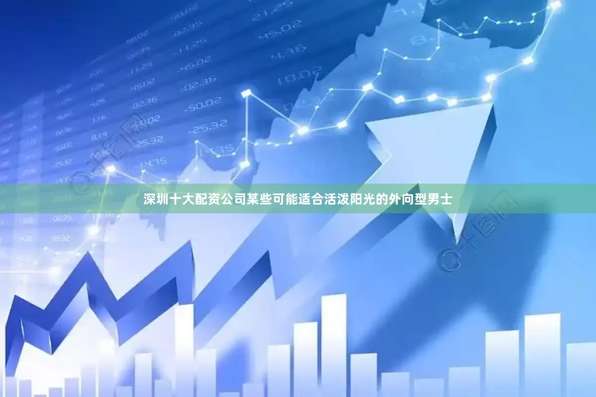 深圳十大配资公司某些可能适合活泼阳光的外向型男士