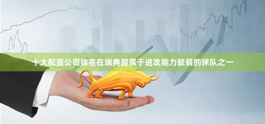 十大配资公司排名在瑞典超属于进攻能力较弱的球队之一