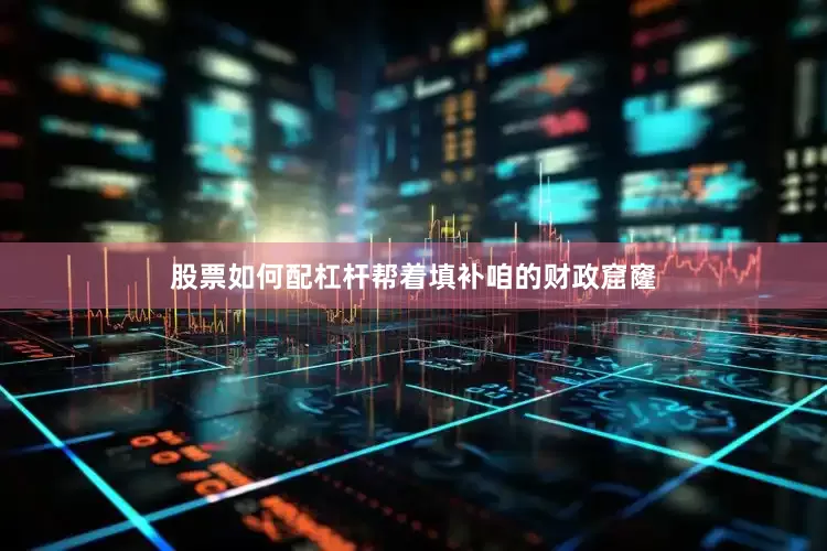 股票如何配杠杆帮着填补咱的财政窟窿