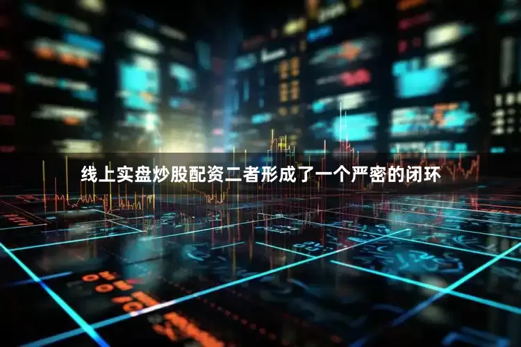 线上实盘炒股配资二者形成了一个严密的闭环