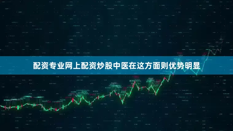 配资专业网上配资炒股中医在这方面则优势明显