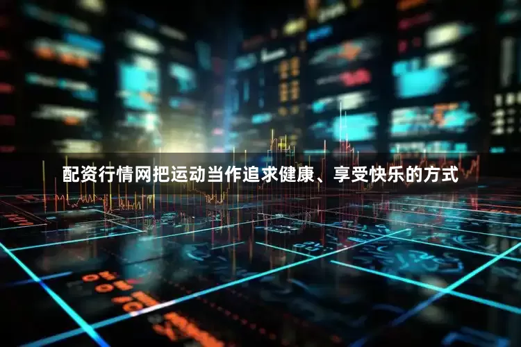 配资行情网把运动当作追求健康、享受快乐的方式