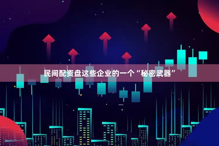 民间配资盘　　这些企业的一个“秘密武器”