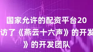 国家允许的配资平台2022采访了《燕云十六声》的开发团队
