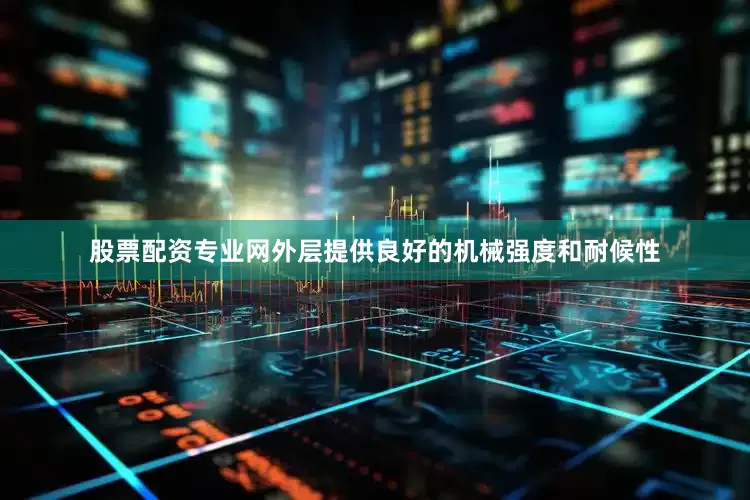 股票配资专业网外层提供良好的机械强度和耐候性