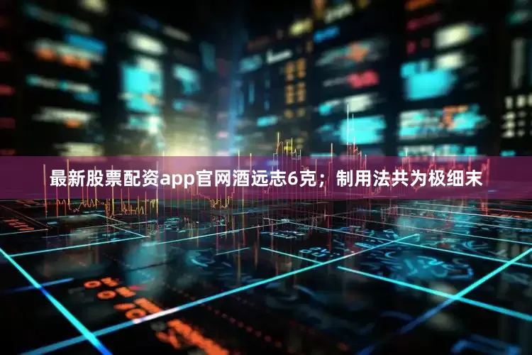 最新股票配资app官网酒远志6克；制用法共为极细末