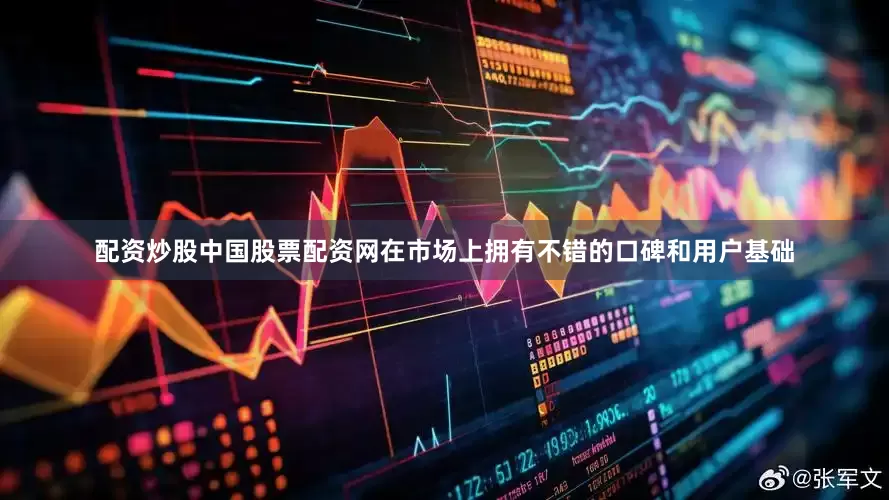 配资炒股中国股票配资网在市场上拥有不错的口碑和用户基础