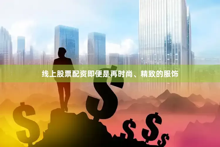 线上股票配资即便是再时尚、精致的服饰