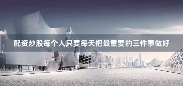 配资炒股每个人只要每天把最重要的三件事做好