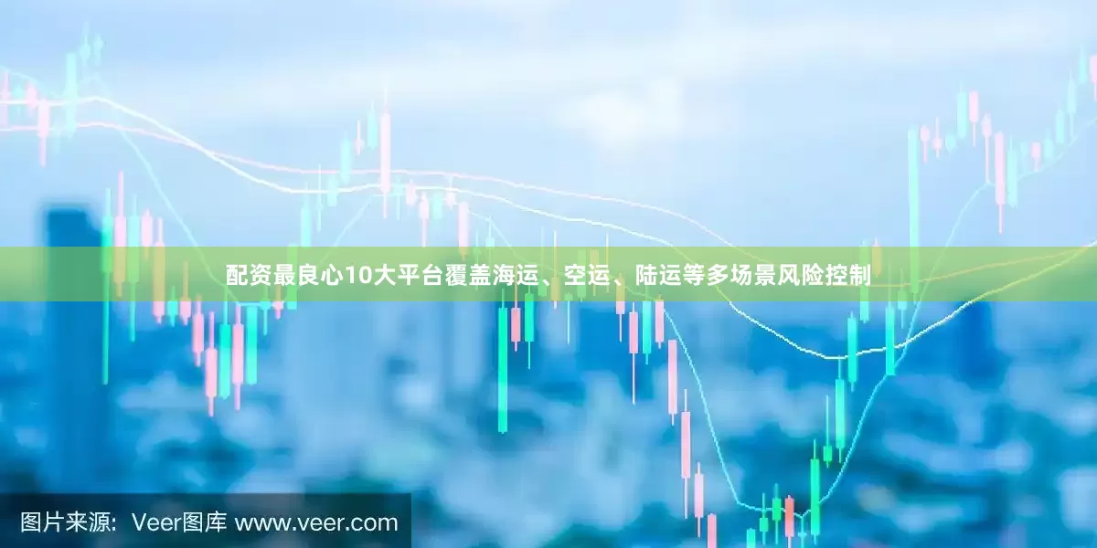 配资最良心10大平台覆盖海运、空运、陆运等多场景风险控制